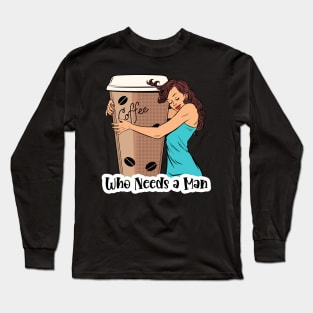 Who Needs A Man Coffee Design Long Sleeve T-Shirt
